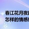 春江花月夜的作者 春江花月夜的背后是作者怎样的情感经历？