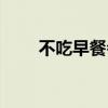 不吃早餐会反应迟钝吗（不吃早餐）
