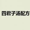 四君子汤配方 补气健脾养生汤——四君子汤