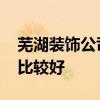 芜湖装饰公司十强排行榜 芜湖装饰公司哪个比较好 