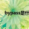bypass是什么意思(bypassfail什么意思)
