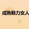成熟魅力女人 优雅率性尽显大女人成熟魅力