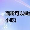 面粉可以做什么好吃的(面粉可以做什么家常小吃)