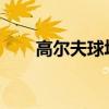 高尔夫球场有几个洞以及它们的距离