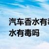 汽车香水有毒如何避免使用有害香水 汽车香水有毒吗 汽车香水有毒如何避免使用有害香水 汽车香水有毒吗