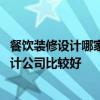 餐饮装修设计哪家公司比较好 我们公司需要设计哪家装修设计公司比较好 