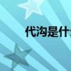 代沟是什么(和代沟聊天是什么意思)