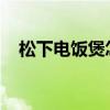 松下电饭煲怎么样？松下电饭煲使用说明