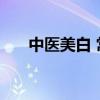 中医美白 常用的10种美白祛斑类中药