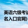 英语六级考试报名时间2021(英语六级考试报名入口官网)
