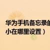 华为手机备忘录的字体怎么调大(华为mate7备忘录字体大小在哪里设置) 华为手机备忘录的字体怎么调大(华为mate7备忘录字体大小在哪里设置)