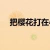 把樱花打在心里(把樱桃一颗一颗放进去)