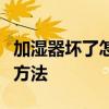 加湿器坏了怎么修？加湿器损坏的原因及解决方法