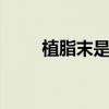 植脂末是什么 知道什么是植脂末吗
