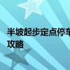半坡起步定点停车技巧 科目二坡道定点停车与起步满分技巧攻略