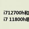 i712700h和i711800h哪个更好 i712700h和i7 11800h哪个好 