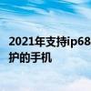 2021年支持ip68防水的手机 2022年值得入手的ip68安全防护的手机 