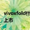vivoxfold什么时候发布 vivoXFold什么时候上市 
