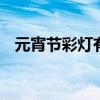 元宵节彩灯有哪些 元宵节灯笼名称有哪些