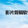 影片剪辑软件(八大自媒体视频剪辑软件)