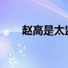 赵高是太监吗 赵高到底是不是太监？