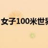 女子100米世界纪录 女子100米前十最好成绩