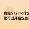 真我GT2Pro什么时候可以升级安卓13 真我GT2Pro什么时候可以升级安卓13 