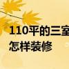 110平的三室两厅怎么装修 110平的三室两厅怎样装修 