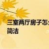 三室两厅房子怎么装修 三室两厅的房子如何装修即时尚 又简洁 