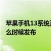 苹果手机13系统正式版什么时候发布 Android 13正式版什么时候发布 