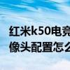 红米k50电竞版摄像头配置 红米k50电竞版摄像头配置怎么样 红米k50电竞版摄像头配置 红米k50电竞版摄像头配置怎么样