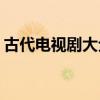 古代电视剧大全 2021年超好看的古装电视剧