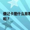 借记卡是什么意思 为什么有的卡叫储蓄卡，有的卡叫借记卡呢？