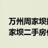 万州周家坝规划图 谁可以告诉我重庆万州周家坝二手房价 