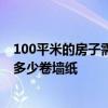100平米的房子需要多少卷壁纸 谁了解100平方的房子需要多少卷墙纸 