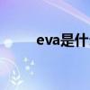 eva是什么材质 一文读懂EVA材料
