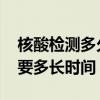 核酸检测多久拿报告 核酸检测出结果到底需要多长时间？