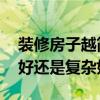 装修房子越简单越好 弱弱的问下装修是简单好还是复杂好 
