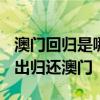 澳门回归是哪一年几月几日 1976年葡萄牙提出归还澳门