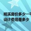 明溪房价多少一平方 问一下三明明溪县150平米的复式装修设计费用是多少 明溪房价多少一平方 问一下三明明溪县150平米的复式装修设计费用是多少