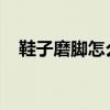 鞋子磨脚怎么办？鞋子磨脚的原因及危害