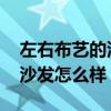 左右布艺的沙发怎么样 弱弱的问下左右家具沙发怎么样 