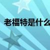 老福特是什么意思 老福特是什么意思啥app