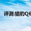 评测:猎豹Q6和捷途X70性能与引擎怎么样