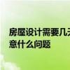 房屋设计需要几天 请教天龙大师 有关房屋装修的问题 要注意什么问题 