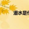 潜水是什么意思 潜水的两种意思
