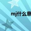 mj什么意思 网络语言MJ什么意思？