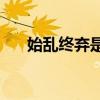 始乱终弃是什么意思(始乱终弃的典故) 始乱终弃是什么意思(始乱终弃的典故)