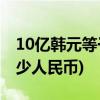 10亿韩元等于多少人民币(五千万韩元等于多少人民币)