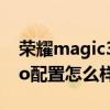 荣耀magic3pro配置怎么样 荣耀magic3Pro配置怎么样 荣耀magic3pro配置怎么样 荣耀magic3Pro配置怎么样